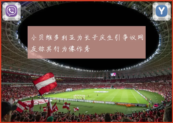 小贝维多利亚为长子庆生引争议网友称其行为像作秀