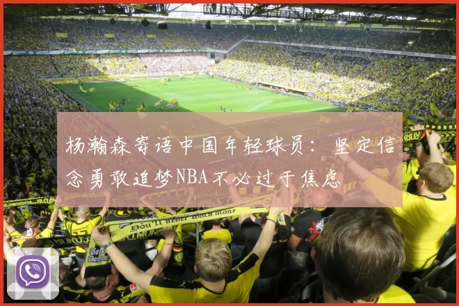 杨瀚森寄语中国年轻球员：坚定信念勇敢追梦NBA不必过于焦虑