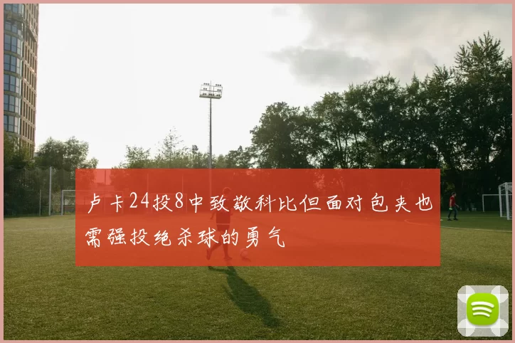 卢卡24投8中致敬科比但面对包夹也需强投绝杀球的勇气