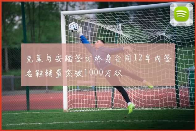克莱与安踏签订终身合同12年内签名鞋销量突破1000万双
