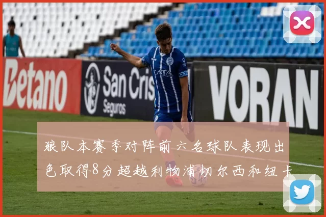狼队本赛季对阵前六名球队表现出色取得8分超越利物浦切尔西和纽卡