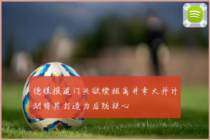 德媒报道门兴欲续租高井幸大并计划将其打造为后防核心