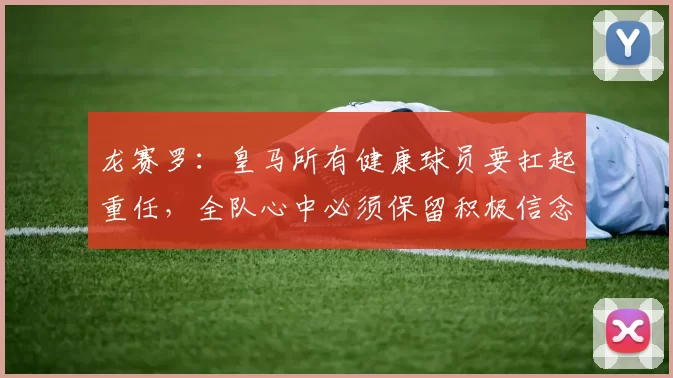 龙赛罗：皇马所有健康球员要扛起重任，全队心中必须保留积极信念
