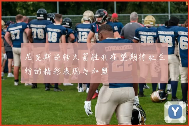 尼克斯逆转火箭胜利在望期待杜兰特的精彩表现与加盟