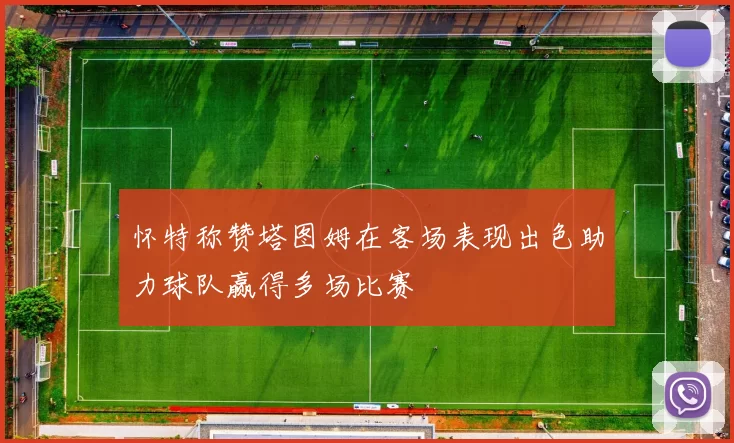怀特称赞塔图姆在客场表现出色助力球队赢得多场比赛