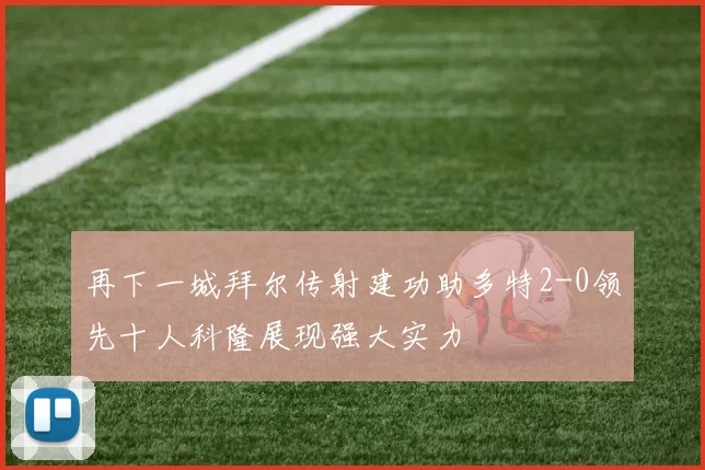 再下一城拜尔传射建功助多特2-0领先十人科隆展现强大实力