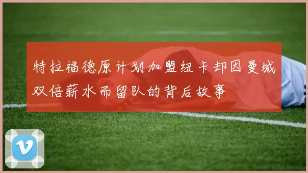 特拉福德原计划加盟纽卡却因曼城双倍薪水而留队的背后故事