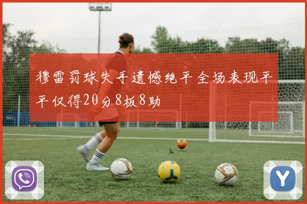 穆雷罚球失手遗憾绝平全场表现平平仅得20分8板8助