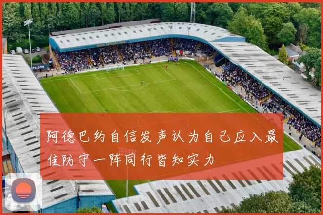 阿德巴约自信发声认为自己应入最佳防守一阵同行皆知实力